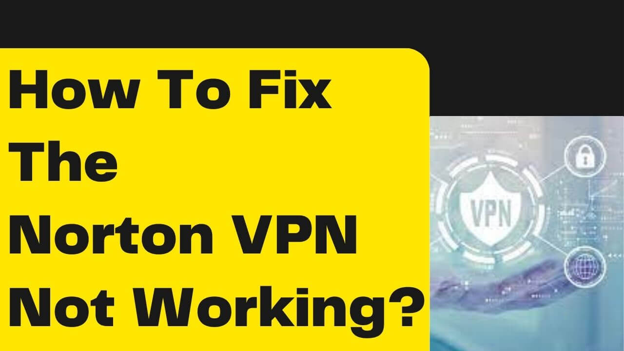 How To Fix The Norton VPN Not Working?